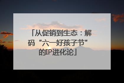从促销到生态：解码“六一好孩子节”的IP进化论