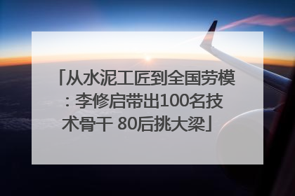 从水泥工匠到全国劳模：李修启带出100名技术骨干 80后挑大梁