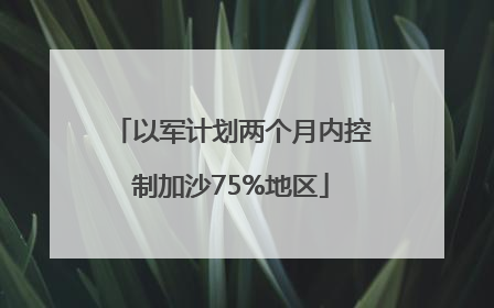 以军计划两个月内控制加沙75%地区