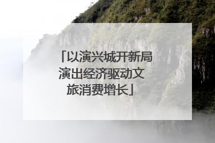 以演兴城开新局 演出经济驱动文旅消费增长