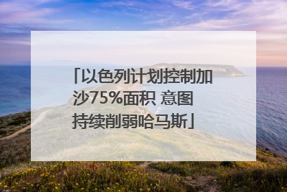 以色列计划控制加沙75%面积 意图持续削弱哈马斯