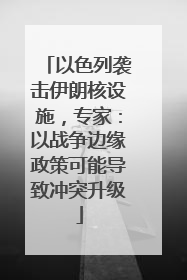 以色列袭击伊朗核设施，专家：以战争边缘政策可能导致冲突升级