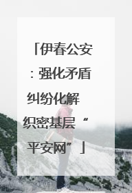 伊春公安：强化矛盾纠纷化解 织密基层“平安网”