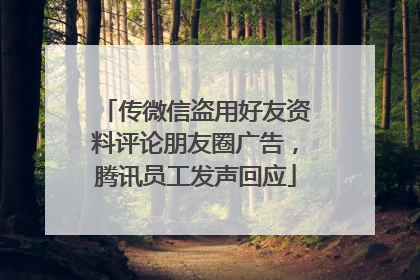 传微信盗用好友资料评论朋友圈广告，腾讯员工发声回应