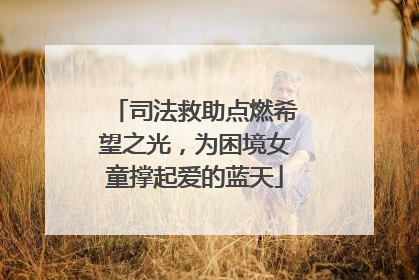 司法救助点燃希望之光，为困境女童撑起爱的蓝天