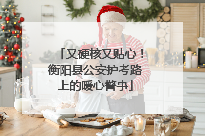 又硬核又贴心！衡阳县公安护考路上的暖心警事