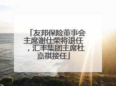 友邦保险董事会主席谢仕荣将退任，汇丰集团主席杜嘉祺接任