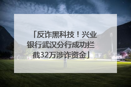 反诈黑科技！兴业银行武汉分行成功拦截32万涉诈资金