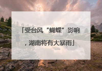受台风“蝴蝶”影响，湖南将有大暴雨