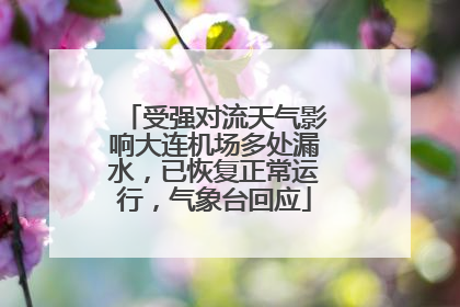 受强对流天气影响大连机场多处漏水，已恢复正常运行，气象台回应