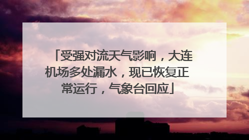 受强对流天气影响，大连机场多处漏水，现已恢复正常运行，气象台回应
