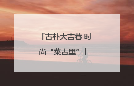古朴大吉巷 时尚“菜古里”