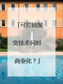 可控核聚变技术何时商业化？