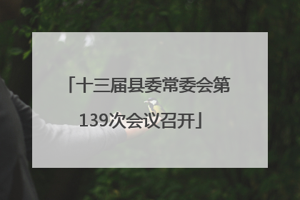 十三届县委常委会第139次会议召开
