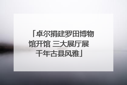 卓尔捐建罗田博物馆开馆 三大展厅展千年古县风雅