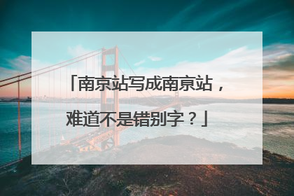 南京站写成南亰站，难道不是错别字？