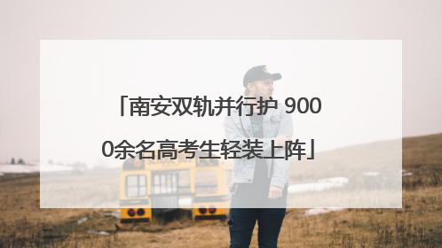 南安双轨并行护 9000余名高考生轻装上阵