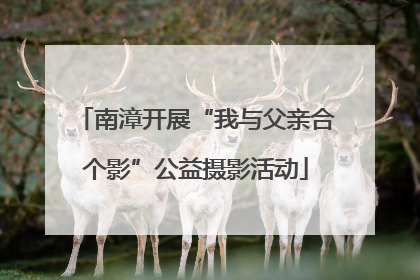 南漳开展“我与父亲合个影”公益摄影活动