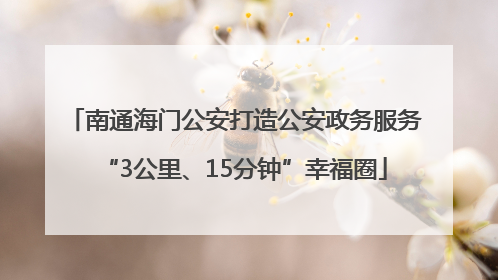 南通海门公安打造公安政务服务“3公里、15分钟”幸福圈