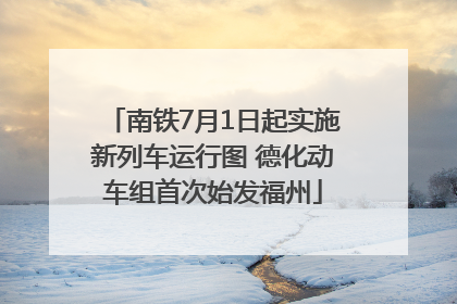 南铁7月1日起实施新列车运行图 德化动车组首次始发福州