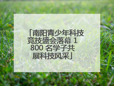 南阳青少年科技竞技盛会落幕 1800 名学子共展科技风采