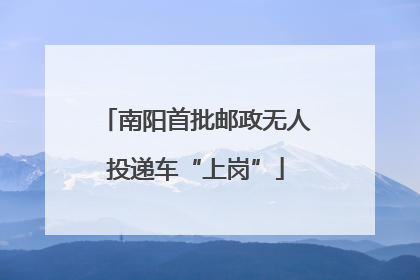 南阳首批邮政无人投递车“上岗”