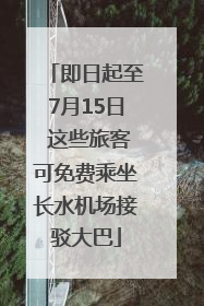 即日起至7月15日 这些旅客可免费乘坐长水机场接驳大巴