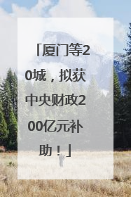 厦门等20城，拟获中央财政200亿元补助！