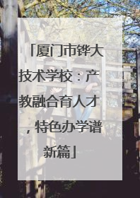 厦门市铧大技术学校：产教融合育人才，特色办学谱新篇