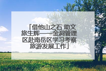 借他山之石 助文旅生辉——金洞管理区赴南岳区学习考察旅游发展工作