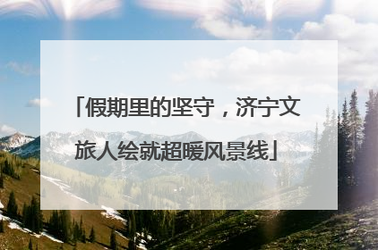 假期里的坚守，济宁文旅人绘就超暖风景线