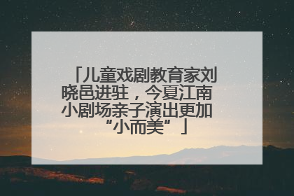 儿童戏剧教育家刘晓邑进驻，今夏江南小剧场亲子演出更加“小而美”