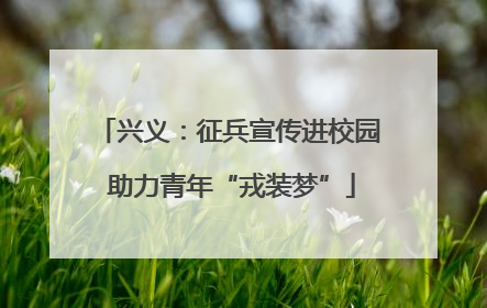 兴义：征兵宣传进校园 助力青年“戎装梦”