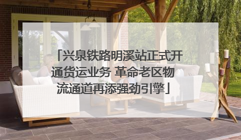 兴泉铁路明溪站正式开通货运业务 革命老区物流通道再添强劲引擎