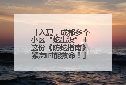 入夏，成都多个小区“蛇出没”！这份《防蛇指南》紧急时能救命！
