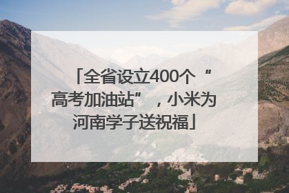全省设立400个“高考加油站”，小米为河南学子送祝福