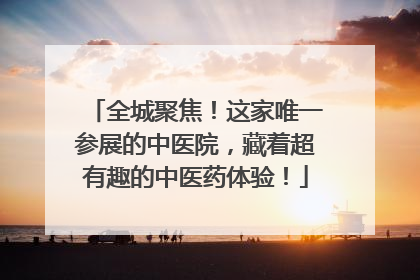 全城聚焦！这家唯一参展的中医院，藏着超有趣的中医药体验！