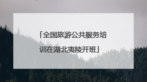 全国旅游公共服务培训在湖北夷陵开班