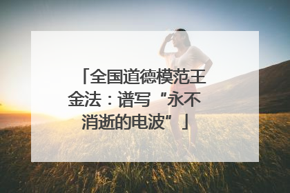 全国道德模范王金法：谱写“永不消逝的电波”
