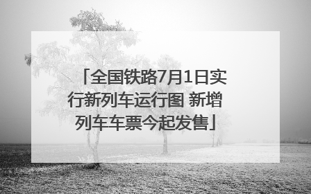 全国铁路7月1日实行新列车运行图 新增列车车票今起发售