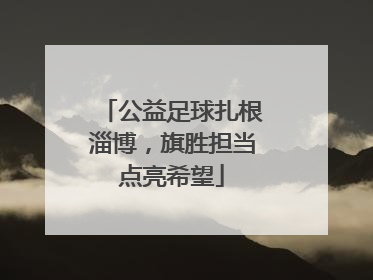 公益足球扎根淄博，旗胜担当点亮希望