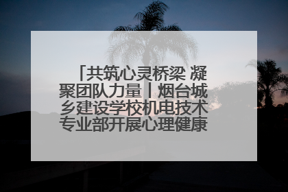 共筑心灵桥梁 凝聚团队力量丨烟台城乡建设学校机电技术专业部开展心理健康讲座及团辅活动
