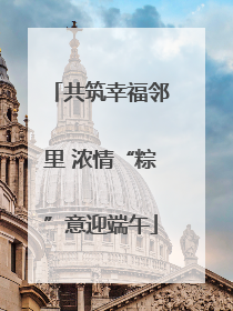 共筑幸福邻里 浓情“粽”意迎端午