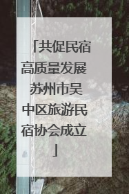 共促民宿高质量发展 苏州市吴中区旅游民宿协会成立