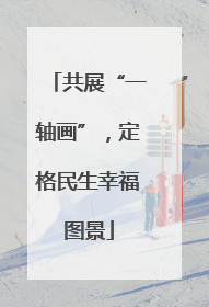 共展“一轴画”，定格民生幸福图景
