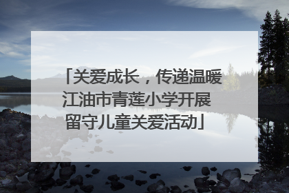 关爱成长，传递温暖 江油市青莲小学开展留守儿童关爱活动