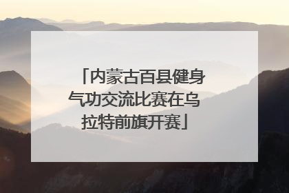 内蒙古百县健身气功交流比赛在乌拉特前旗开赛
