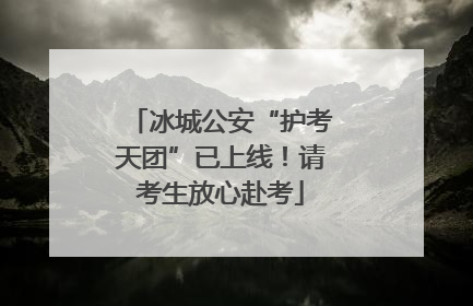 冰城公安“护考天团”已上线！请考生放心赴考