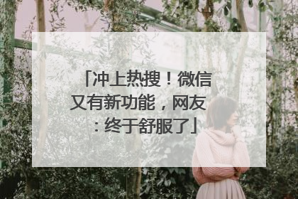 冲上热搜！微信又有新功能，网友：终于舒服了