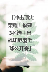 冲击顶尖荣耀！福建3名选手出战印尼羽毛球公开赛